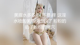 美眉水多多 啊 不要 痒 这淫水喷的美眉快虚脱了 粉粉的奶子粉粉的嫩穴