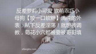 反差萝莉小可爱 软萌乖巧小母狗【咬一口软糖】清纯的外表，私下反差淫荡！就想被调教，菊花小穴都被要被哥哥填满