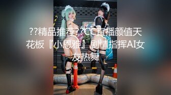 ??精品推荐??CC直播颜值天花板『小恩雅』剧情指挥AI女友热舞