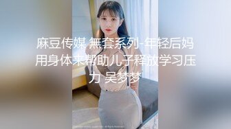 麻豆传媒 無套系列-年轻后妈用身体来帮助儿子释放学习压力 吴梦梦