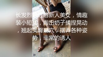 长发烈焰红唇新人美女，情趣装小短裙，掏出奶子揉捏晃动，翘起美臀掰穴，摆弄各种姿势，非常的诱人