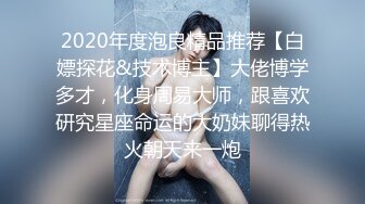 2020年度泡良精品推荐【白嫖探花&技术博主】大佬博学多才，化身周易大师，跟喜欢研究星座命运的大奶妹聊得热火朝天来一炮