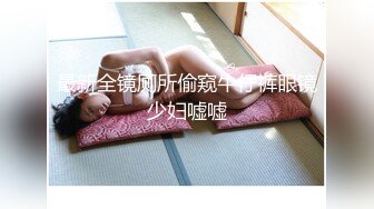 最新全镜厕所偷窥牛仔裤眼镜少妇嘘嘘