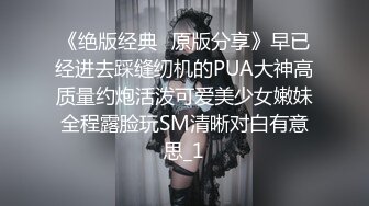 《绝版经典✅原版分享》早已经进去踩缝纫机的PUA大神高质量约炮活泼可爱美少女嫩妹全程露脸玩SM清晰对白有意思_1