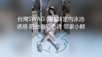 台灣SWAG 学生妹室内泳池诱惑 阳台自慰色诱 邻家小鲜肉