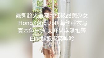 最新超火香港网红极品美少女 HongKongDoll 薄丝睡衣写真本色出镜 大开M字腿扣弄白虎鲜鲍极爽呻吟