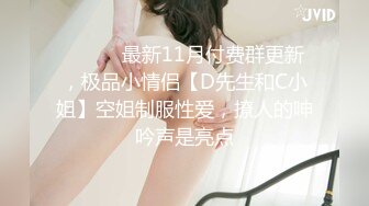 ⚫️⚫️最新11月付费群更新，极品小情侣【D先生和C小姐】空姐制服性爱，撩人的呻吟声是亮点