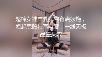 超棒女神丰乳肥臀有点妖艳，翘起屁股特写电臀，一线天极品馒头穴