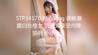 STP34170 糖心Vlog 调教暴露白丝修女 沉浸式享受肉棒抽刺 小小奈佳