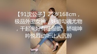 【91沈公子】22岁168cm，极品外围女神，妩媚勾魂尤物，干起来好有征服欲，娇喘呻吟悦耳动听让人沉醉