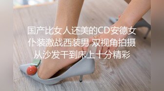 国产比女人还美的CD安德女仆装激战西装男 双视角拍摄从沙发干到床上十分精彩