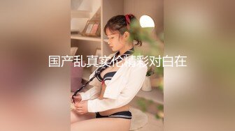 【新片速遞 】   ❤️精品推荐❤️国产TS系列肤白貌美『张思妮』超迷人死库水诱惑直男骑乘呻吟不断 