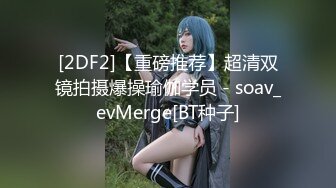 [2DF2]【重磅推荐】超清双镜拍摄爆操瑜伽学员 - soav_evMerge[BT种子]