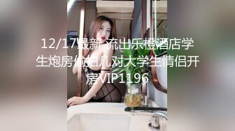 12/17最新 流出乐橙酒店学生炮房偷拍几对大学生情侣开房VIP1196