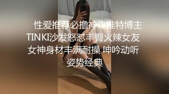    性爱推荐必撸神作推特博主TINKI沙发怒怼丰臀火辣女友 女神身材丰满耐操 呻吟动听 姿势经典