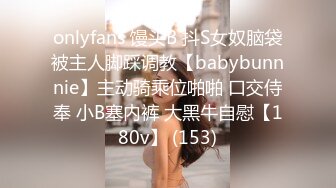 onlyfans 馒头B 抖S女奴脑袋被主人脚踩调教【babybunnnie】主动骑乘位啪啪 口交侍奉 小B塞内裤 大黑牛自慰【180v】 (153)