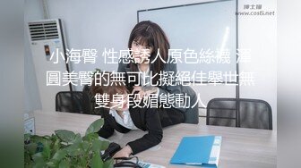 小海臀 性感誘人原色絲襪 渾圓美臀的無可比擬絕佳舉世無雙身段媚態動人