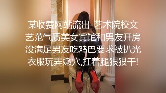 某收费网站流出-艺术院校文艺范气质美女宾馆和男友开房没满足男友吃鸡巴要求被扒光衣服玩弄嫩穴,扛着腿狠狠干!