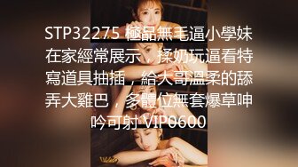 STP32275 極品無毛逼小學妹在家經常展示，揉奶玩逼看特寫道具抽插，給大哥溫柔的舔弄大雞巴，多體位無套爆草呻吟可射 VIP0600