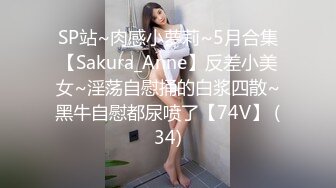 SP站~肉感小萝莉~5月合集【Sakura_Anne】反差小美女~淫荡自慰捅的白浆四散~黑牛自慰都尿喷了【74V】 (34)