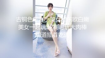 古铜色东方小美女和东欧白嫩美女一起玩3P同时玩大肉棒阴道插着吃逼