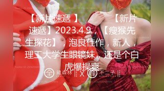 【新片速遞 】  ♈ ♈ ♈【新片速遞】2023.4.9，【瘦猴先生探花】，泡良佳作，新人，理工大学生眼镜妹，还是个白虎爆操爽