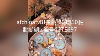 afchinatvBJ多熙_201910黏黏糊糊ts编号C37E697