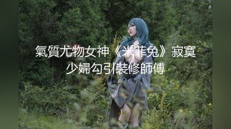 氣質尤物女神《米菲兔》寂寞少婦勾引裝修師傅