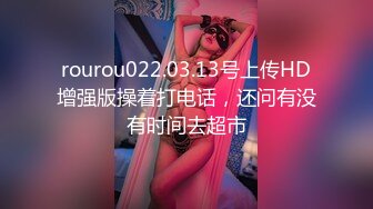 rourou022.03.13号上传HD增强版操着打电话，还问有没有时间去超市