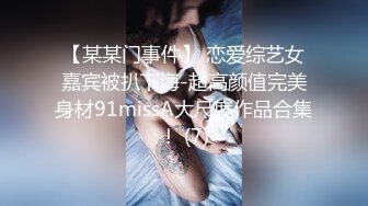 【某某门事件】 恋爱综艺女嘉宾被扒下海-超高颜值完美身材91missA大尺度作品合集！ (7)