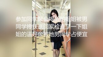 参加同学聚会喝醉的姐姐被男同学搀扶送回家检查了一下姐姐的逼好像被她男同学占便宜