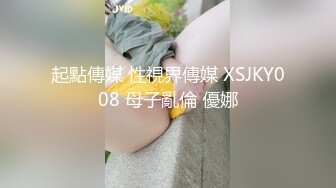 起點傳媒 性視界傳媒 XSJKY008 母子亂倫 優娜