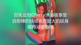 巨乳女郎Cherry沐浴後享受自慰棒的快感＆堅挺大奶紋身模特浴室春情