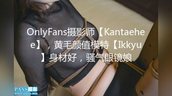 OnlyFans摄影师【Kantaehee】，黄毛颜值模特【Ikkyu】身材好，骚气眼镜娘