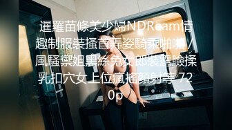 暹羅苗條美少婦NDReam情趣制服裝搔首弄姿騎乘啪啪／風騷禦姐黑絲兔女郎裝露臉揉乳扣穴女上位瘋搖顏射等 720p