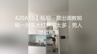 420Abb】私拍，露出调教啪啪一对车大灯玩法太多，男人泄欲神器