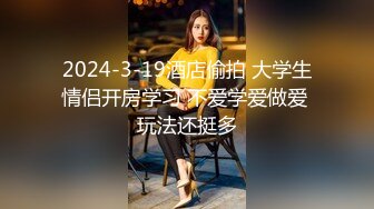 2024-3-19酒店偷拍 大学生情侣开房学习 不爱学爱做爱 玩法还挺多