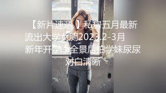 【新片速遞 】私房五月最新流出大学女厕2023.2-3月❤️ 新年开学季全景后拍学妹尿尿对白清晰