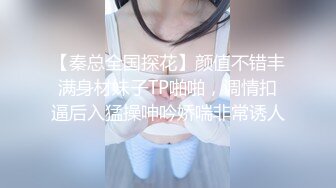 【秦总全国探花】颜值不错丰满身材妹子TP啪啪，调情扣逼后入猛操呻吟娇喘非常诱人