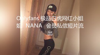 Onlyfans 极品白虎网红小姐姐⭐NANA⭐会员私信短片流出