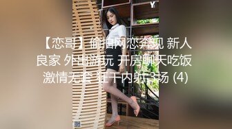 【恋哥】偷拍网恋奔现 新人良家 外出游玩 开房聊天吃饭 激情无套 狂干内射 3场 (4)