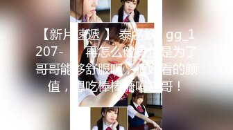 【新片速遞 】 泰名妖- gg_1207-❤️ 再怎么健身也是为了哥哥能够舒服啊，很好看的颜值，想吃棒棒糖吗哥哥！