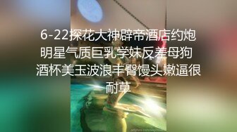 6-22探花大神辟帝酒店约炮明星气质巨乳学妹反差母狗 酒杯美玉波浪丰臀馒头嫩逼很耐草