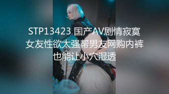 STP13423 国产AV剧情寂寞女友性欲太强帮男友网购内裤也能让小穴湿透