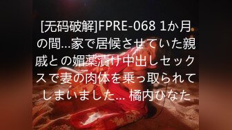 [无码破解]FPRE-068 1か月の間…家で居候させていた親戚との媚薬漬け中出しセックスで妻の肉体を乗っ取られてしまいました… 橘内ひなた