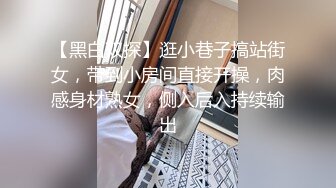 【黑白双探】逛小巷子搞站街女，带到小房间直接开操，肉感身材熟女，侧入后入持续输出