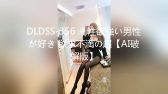 DLDSS-356 ＃性欲強い男性が好き 欲求不満の超【AI破解版】