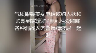 气质眼镜美女电话邀约人妖和帅哥到家玩群P混乱性爱啪啪各种混战人肉叠操精液尿一起射