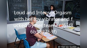 Loud and Intense Orgasm with her toy vibrator and fucked by her teacher (63f86b582763f)