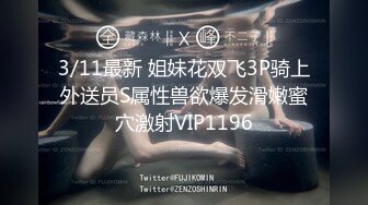 3/11最新 姐妹花双飞3P骑上外送员S属性兽欲爆发滑嫩蜜穴激射VIP1196